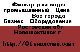 Фильтр для воды промышленный › Цена ­ 189 200 - Все города Бизнес » Оборудование   . Ростовская обл.,Новошахтинск г.